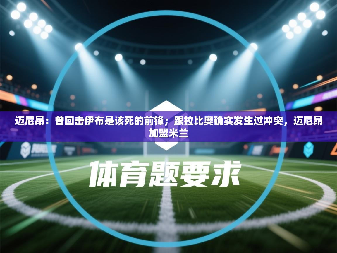 迈尼昂:曾回击伊布是该死的前锋;跟拉比奥确实发生过冲突,迈尼昂加盟米兰 第2张