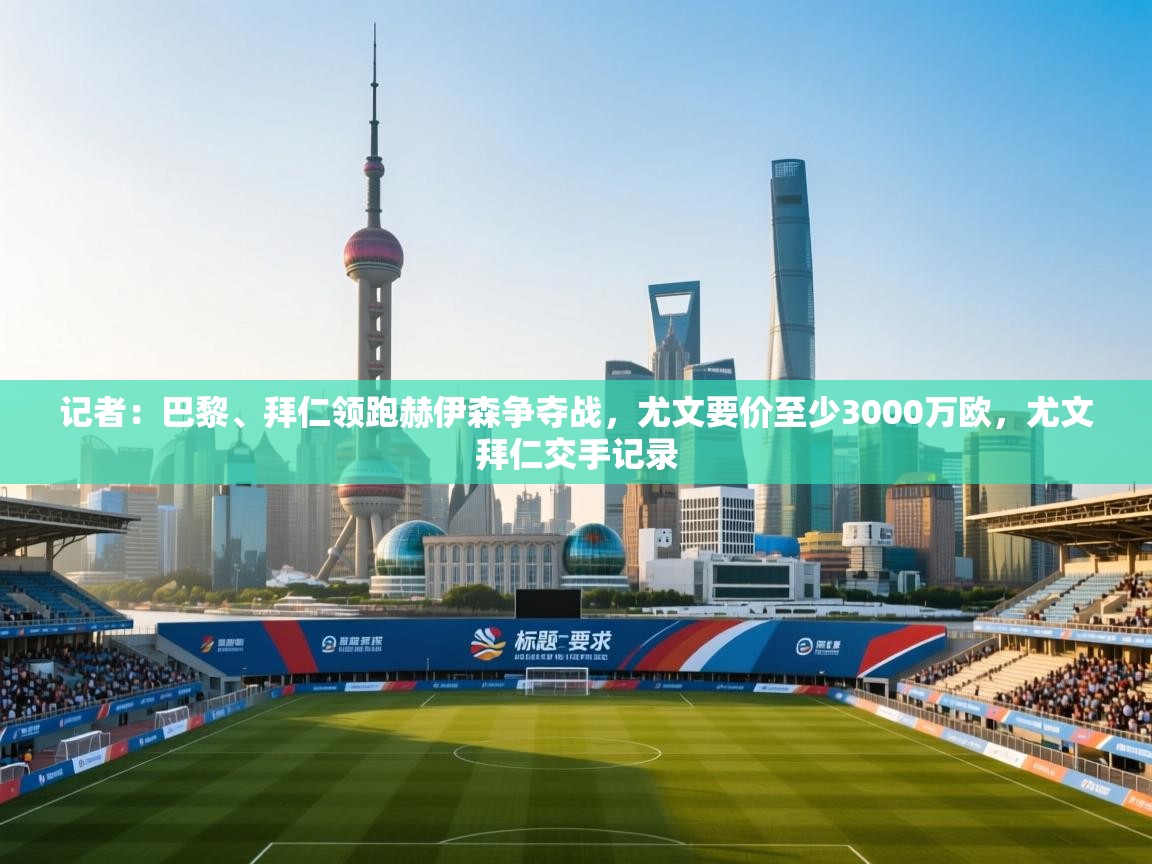 记者:巴黎、拜仁领跑赫伊森争夺战,尤文要价至少3000万欧,尤文拜仁交手记录 第1张