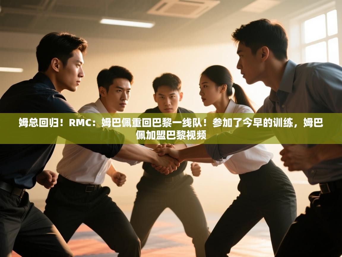 姆总回归！RMC：姆巴佩重回巴黎一线队！参加了今早的训练，姆巴佩加盟巴黎视频