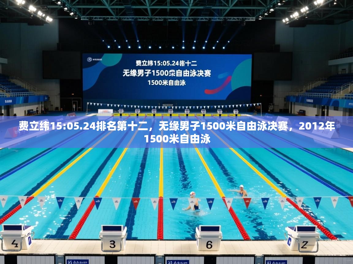 费立纬15:05.24排名第十二,无缘男子1500米自由泳决赛,2012年1500米自由泳