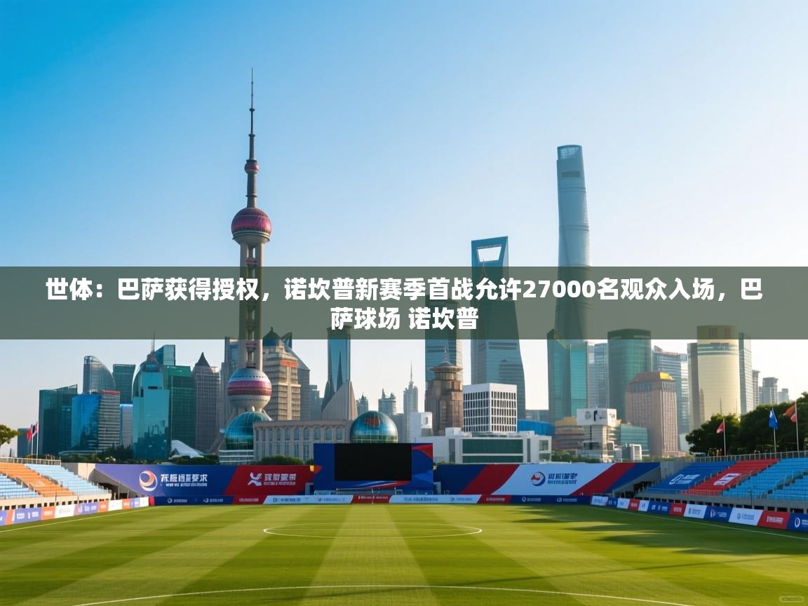 世体:巴萨获得授权,诺坎普新赛季首战允许27000名观众入场,巴萨球场 诺坎普