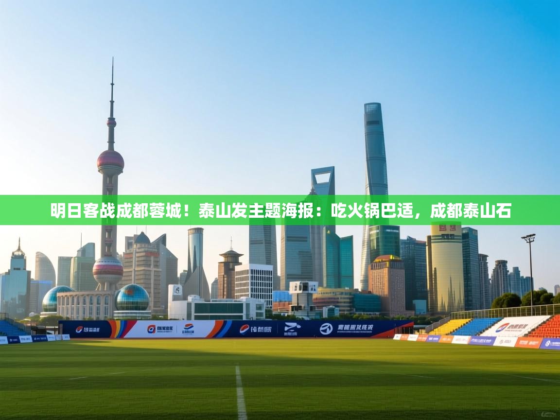 明日客战成都蓉城!泰山发主题海报:吃火锅巴适,成都泰山石 第1张