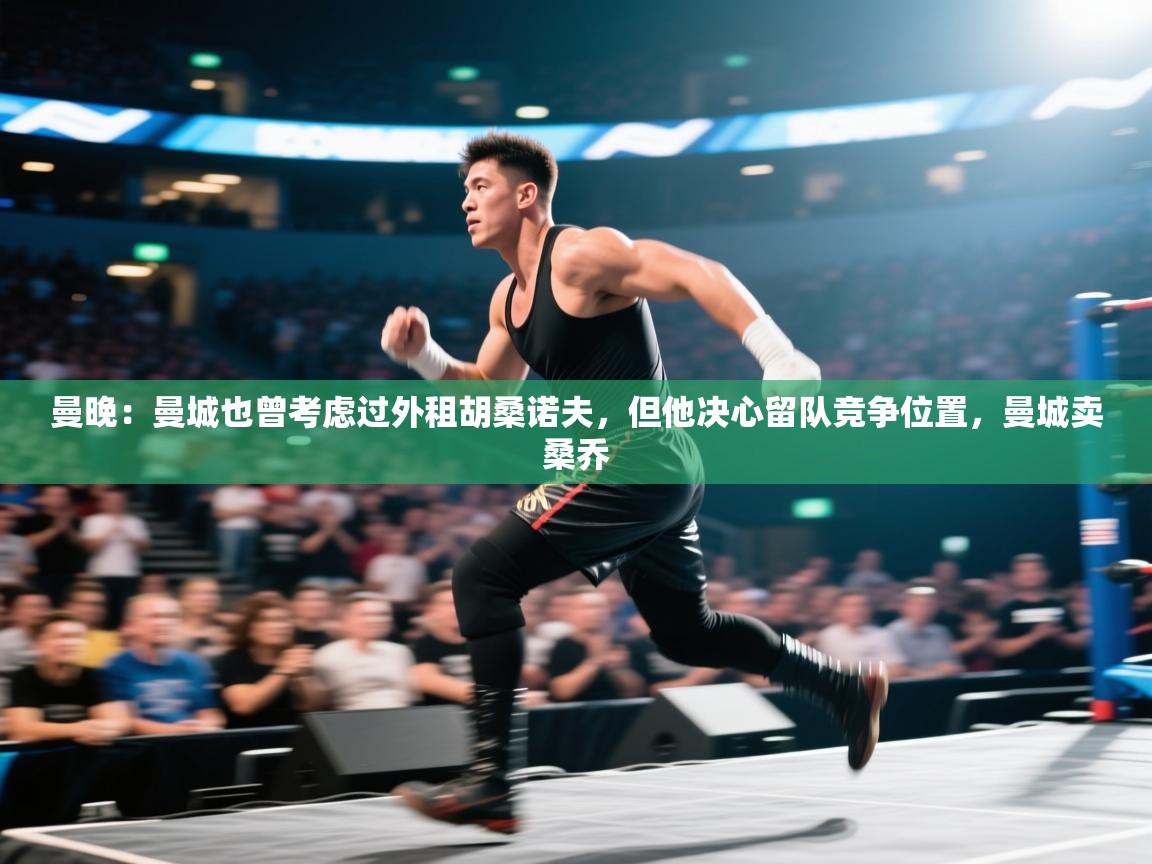 曼晚：曼城也曾考虑过外租胡桑诺夫，但他决心留队竞争位置，曼城卖桑乔