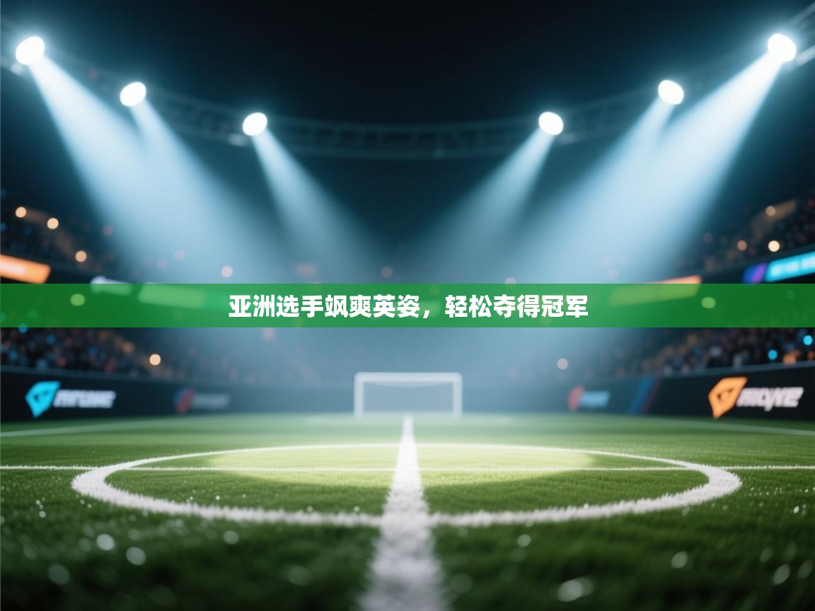 亚洲选手飒爽英姿,轻松夺得冠军