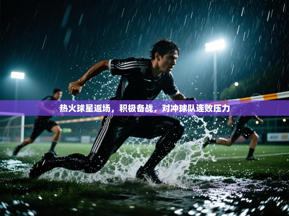 热火球星返场,积极备战,对冲球队连败压力 第1张