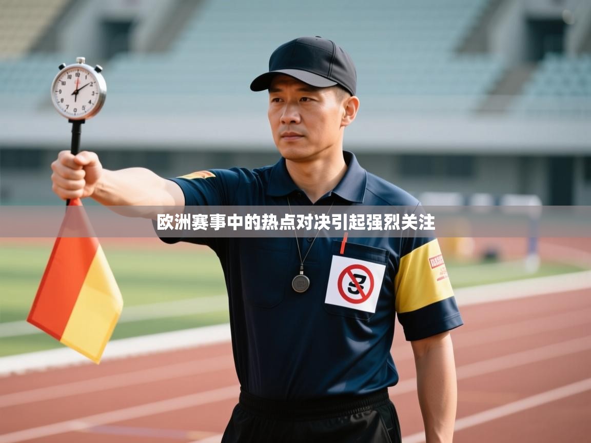 欧洲赛事中的热点对决引起强烈关注