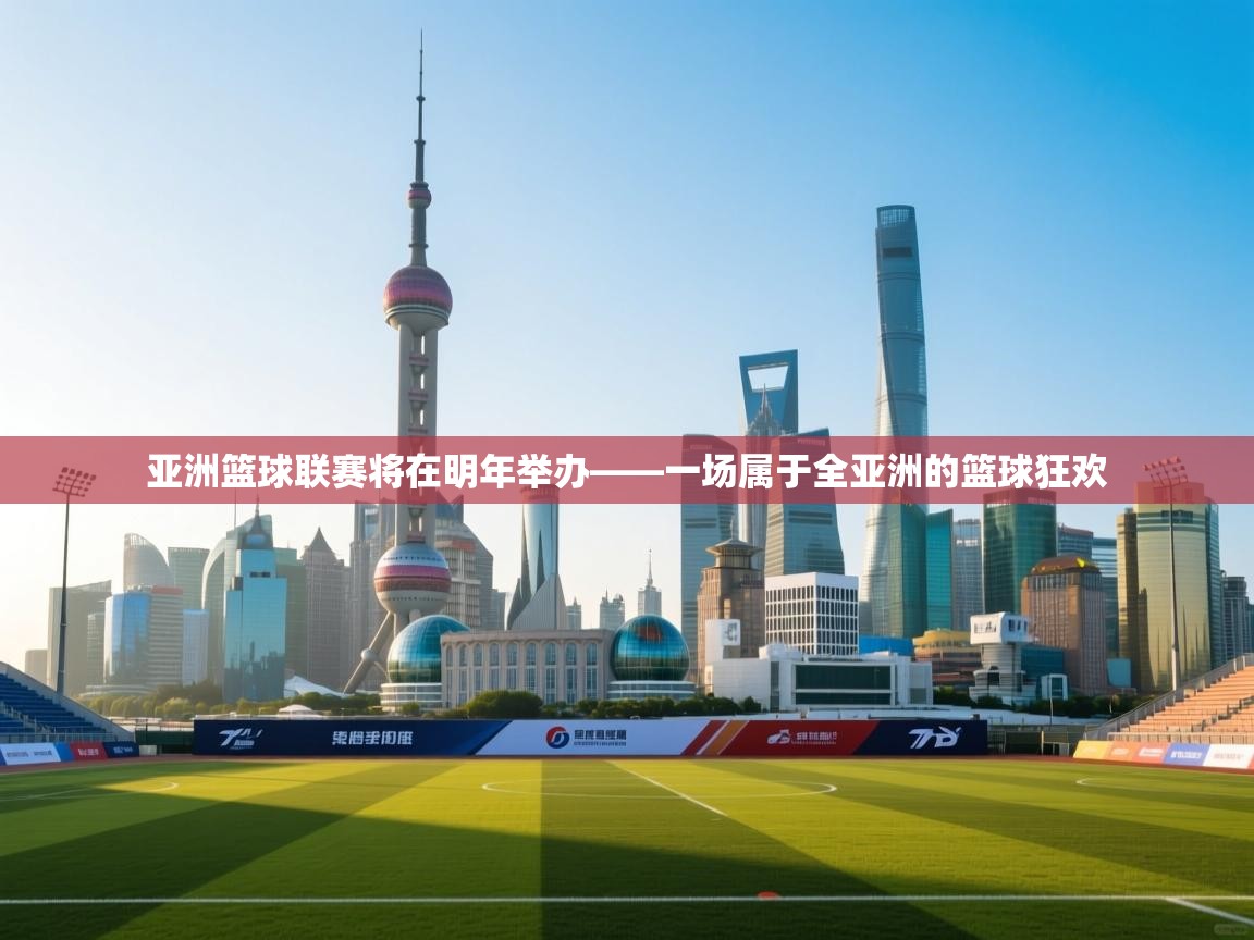 亚洲篮球联赛将在明年举办——一场属于全亚洲的篮球狂欢
