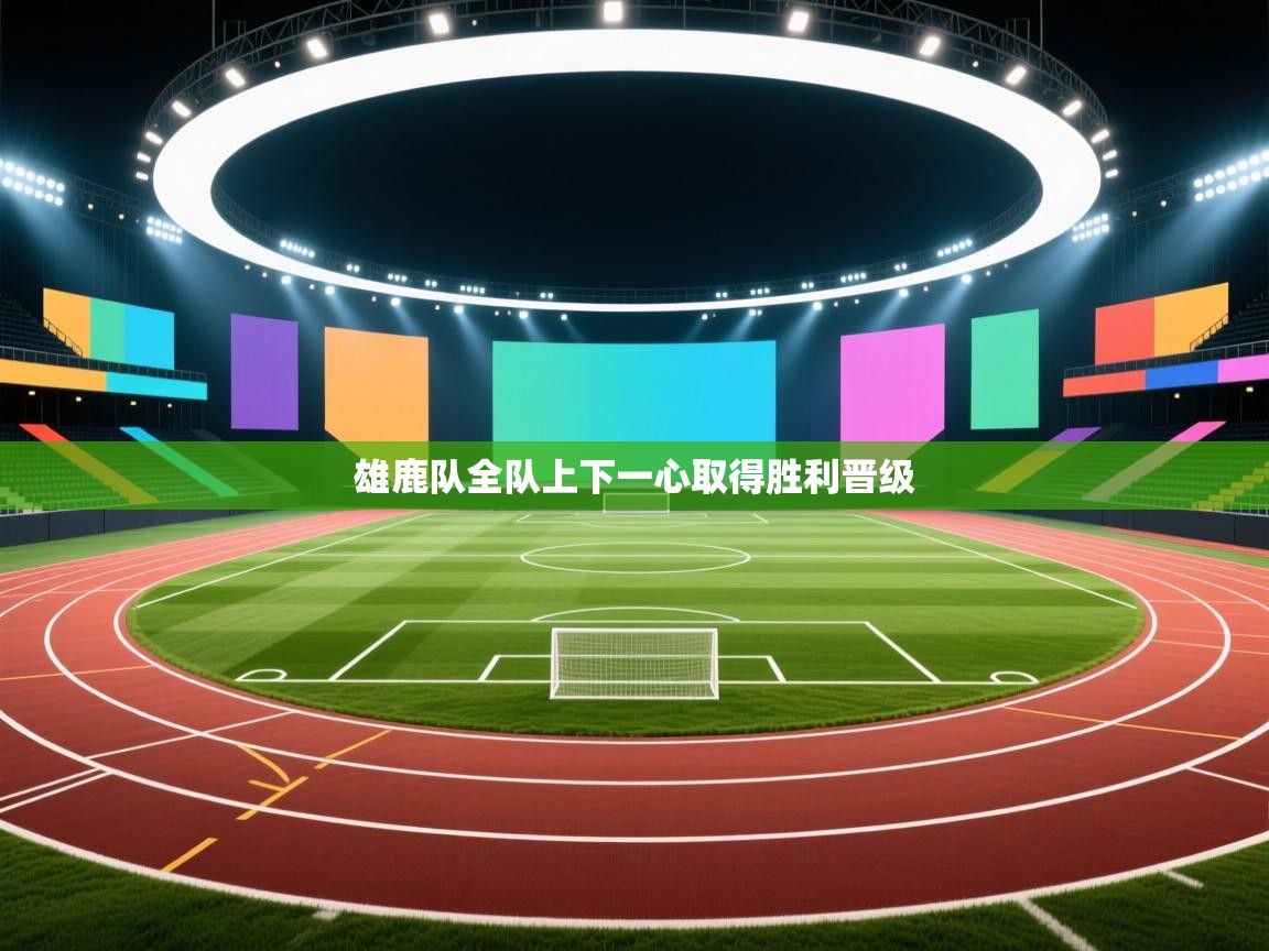 雄鹿队全队上下一心取得胜利晋级