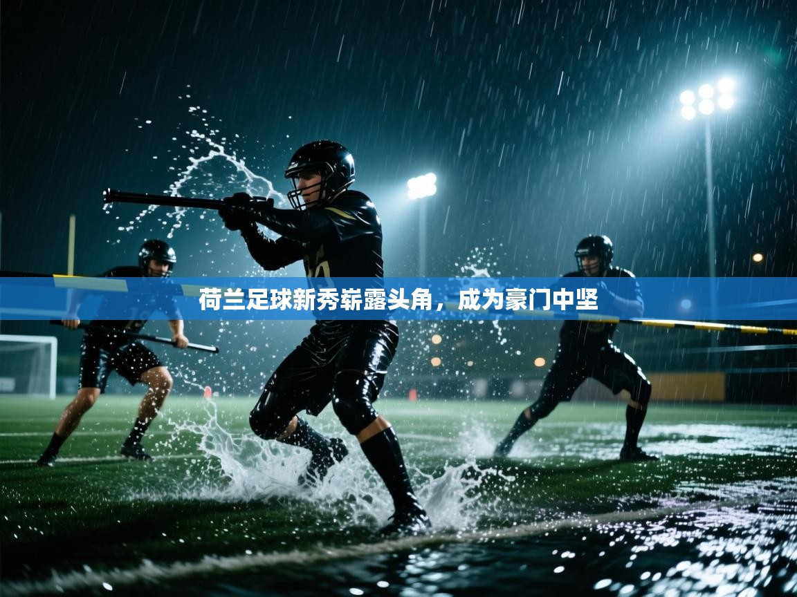 荷兰足球新秀崭露头角,成为豪门中坚