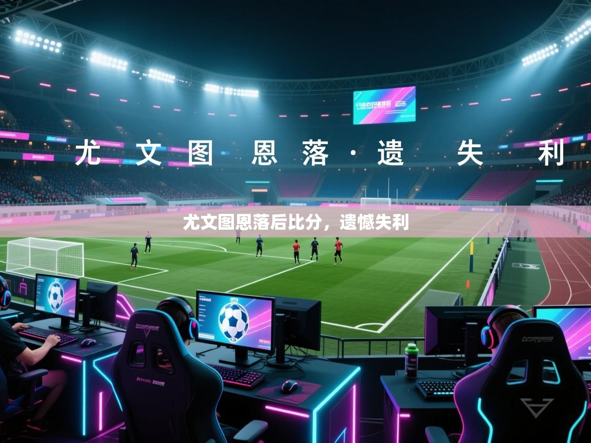 尤文图恩落后比分,遗憾失利 第2张