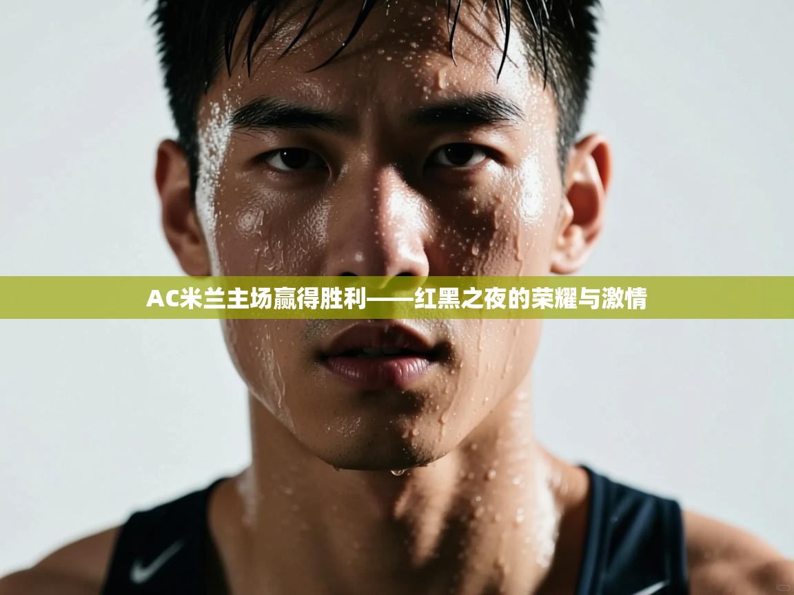 AC米兰主场赢得胜利——红黑之夜的荣耀与激情  第1张